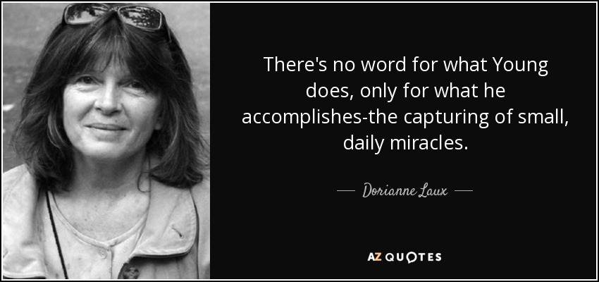 There's no word for what Young does, only for what he accomplishes-the capturing of small, daily miracles. - Dorianne Laux