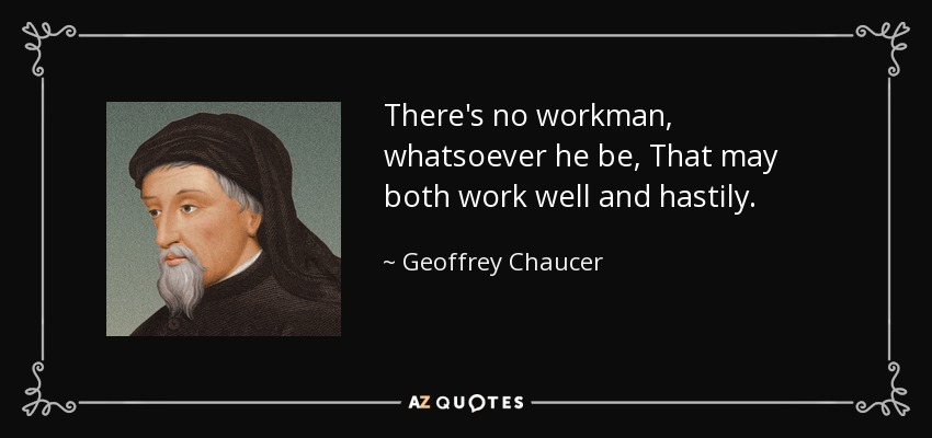 There's no workman, whatsoever he be, That may both work well and hastily. - Geoffrey Chaucer