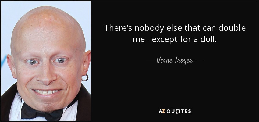 There's nobody else that can double me - except for a doll. - Verne Troyer
