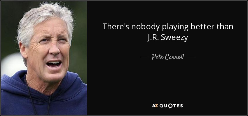 There's nobody playing better than J.R. Sweezy - Pete Carroll