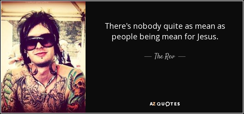 There's nobody quite as mean as people being mean for Jesus. - The Rev