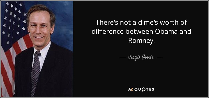 There's not a dime's worth of difference between Obama and Romney. - Virgil Goode
