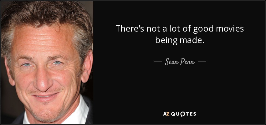 There's not a lot of good movies being made. - Sean Penn