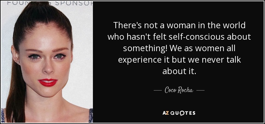 There's not a woman in the world who hasn't felt self-conscious about something! We as women all experience it but we never talk about it. - Coco Rocha