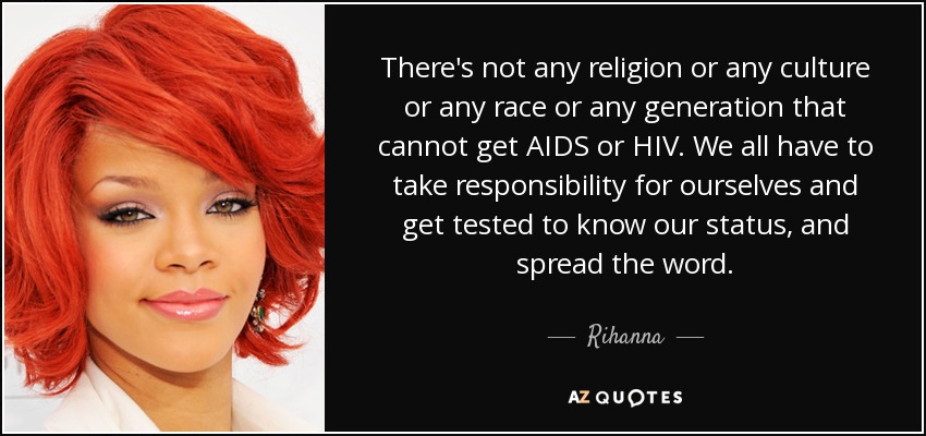 There's not any religion or any culture or any race or any generation that cannot get AIDS or HIV. We all have to take responsibility for ourselves and get tested to know our status, and spread the word. - Rihanna