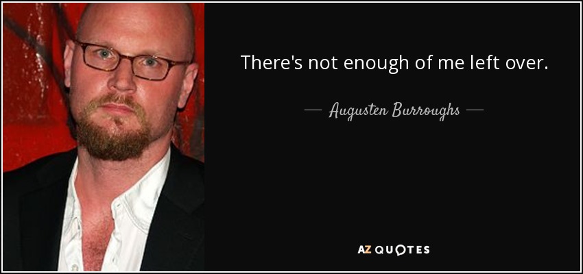 There's not enough of me left over. - Augusten Burroughs