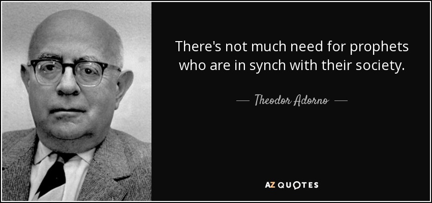 There's not much need for prophets who are in synch with their society. - Theodor Adorno