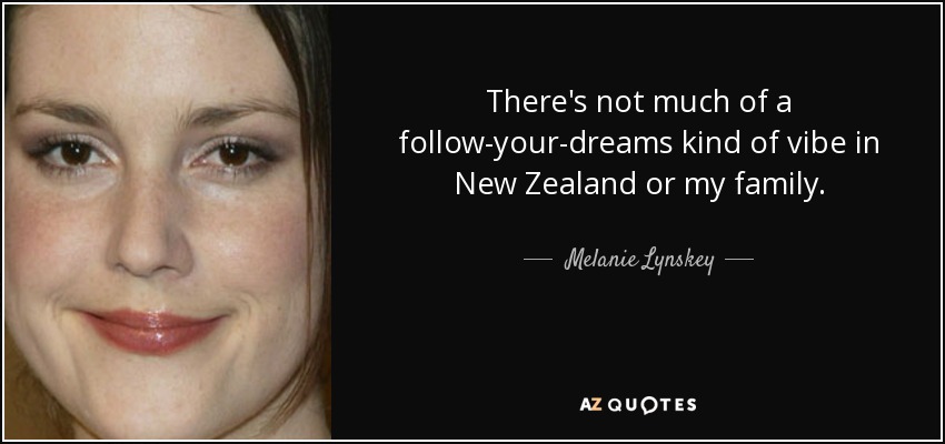 There's not much of a follow-your-dreams kind of vibe in New Zealand or my family. - Melanie Lynskey