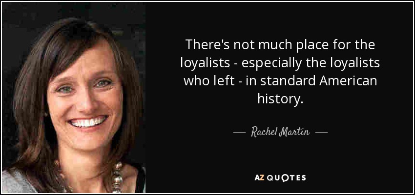 There's not much place for the loyalists - especially the loyalists who left - in standard American history. - Rachel Martin