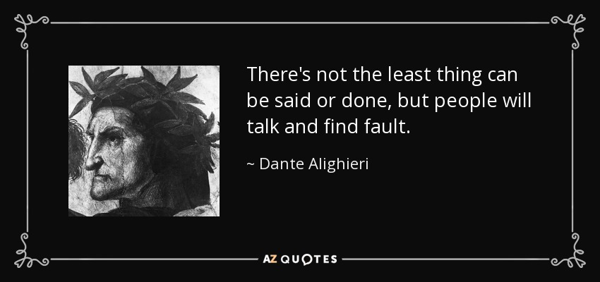 There's not the least thing can be said or done, but people will talk and find fault. - Dante Alighieri