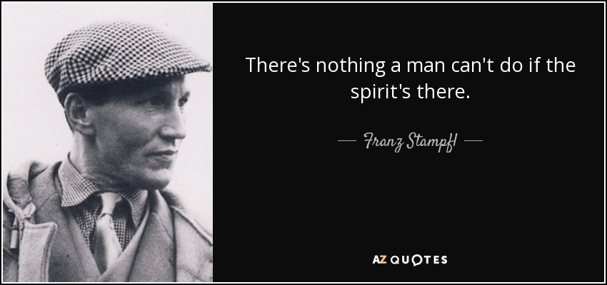 There's nothing a man can't do if the spirit's there. - Franz Stampfl