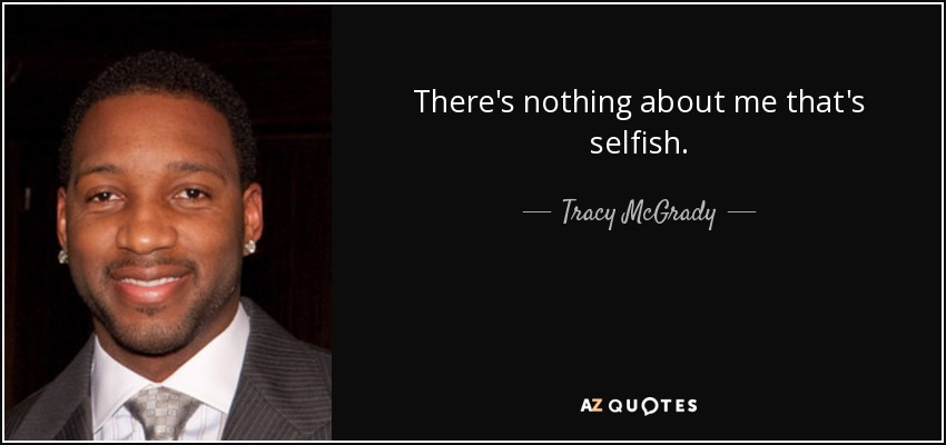 There's nothing about me that's selfish. - Tracy McGrady