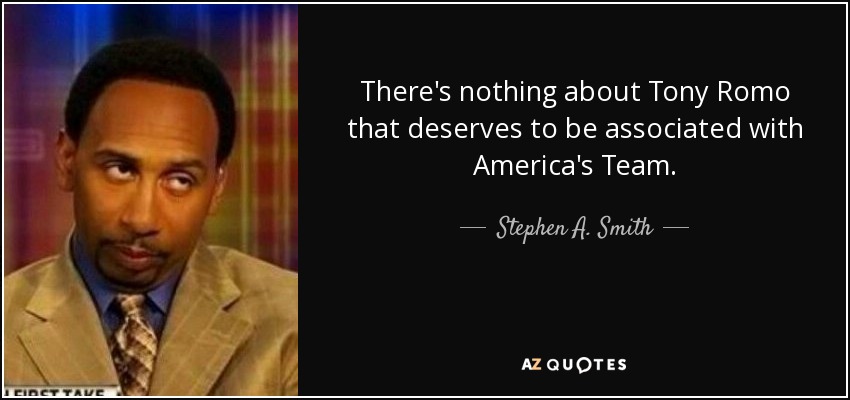 There's nothing about Tony Romo that deserves to be associated with America's Team. - Stephen A. Smith