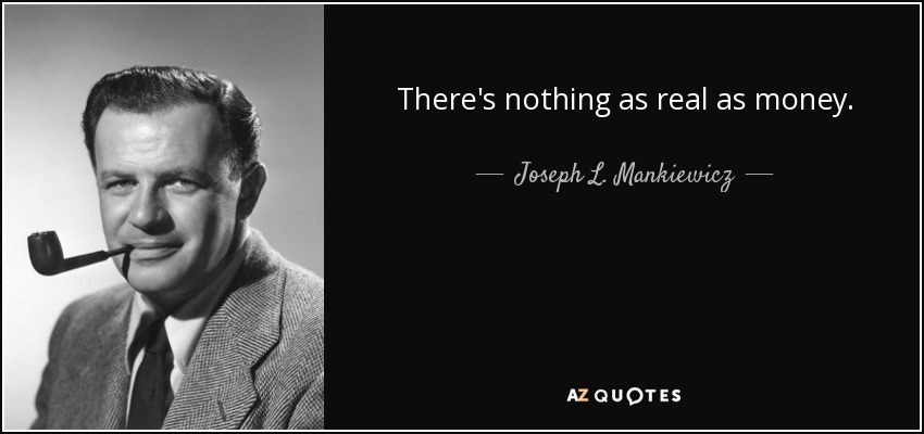 There's nothing as real as money. - Joseph L. Mankiewicz