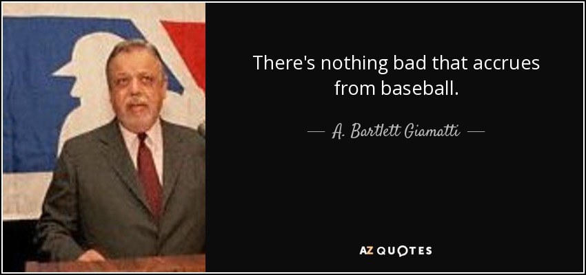 There's nothing bad that accrues from baseball. - A. Bartlett Giamatti