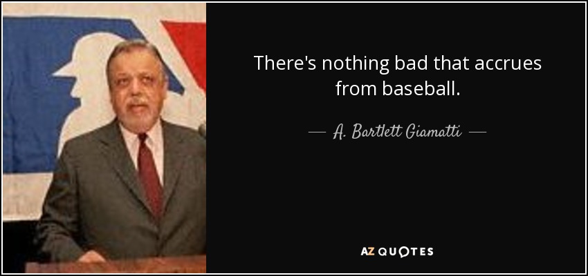 There's nothing bad that accrues from baseball. - A. Bartlett Giamatti