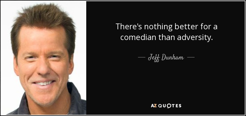 There's nothing better for a comedian than adversity. - Jeff Dunham