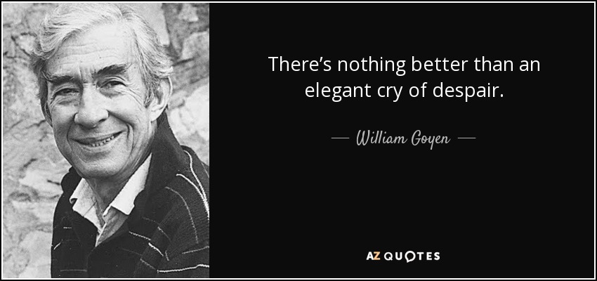 There’s nothing better than an elegant cry of despair. - William Goyen