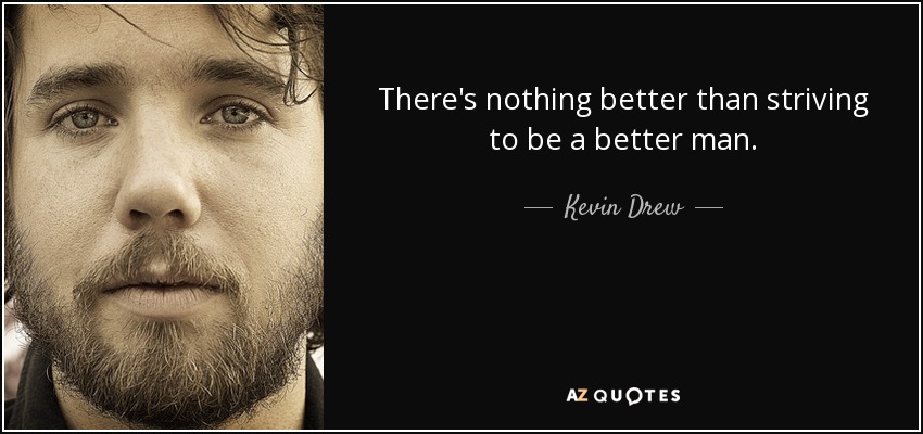 There's nothing better than striving to be a better man. - Kevin Drew