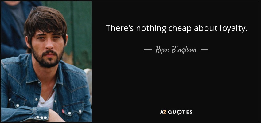 There's nothing cheap about loyalty. - Ryan Bingham