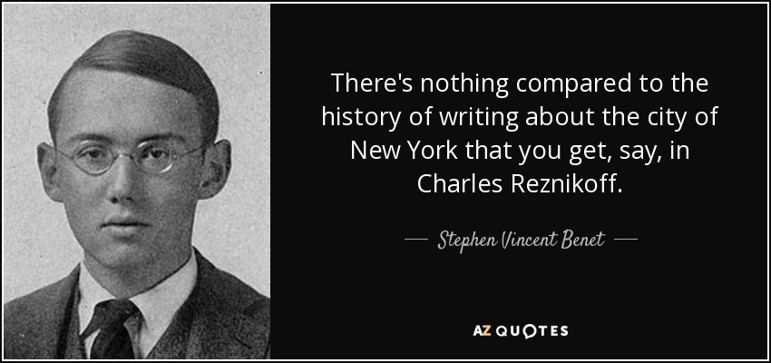 There's nothing compared to the history of writing about the city of New York that you get, say, in Charles Reznikoff. - Stephen Vincent Benet