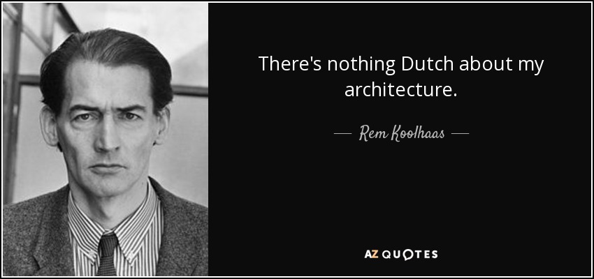 There's nothing Dutch about my architecture. - Rem Koolhaas