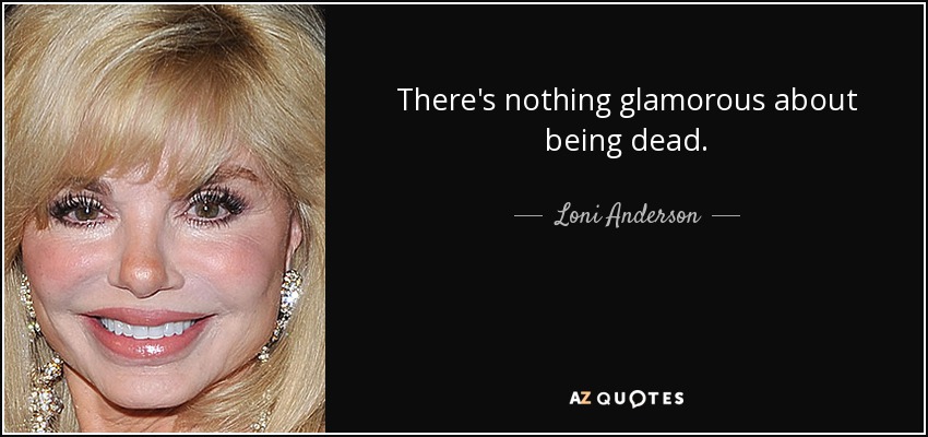 There's nothing glamorous about being dead. - Loni Anderson