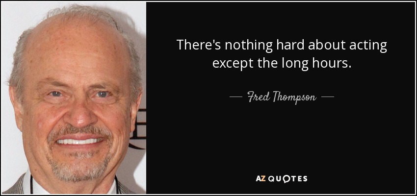 There's nothing hard about acting except the long hours. - Fred Thompson