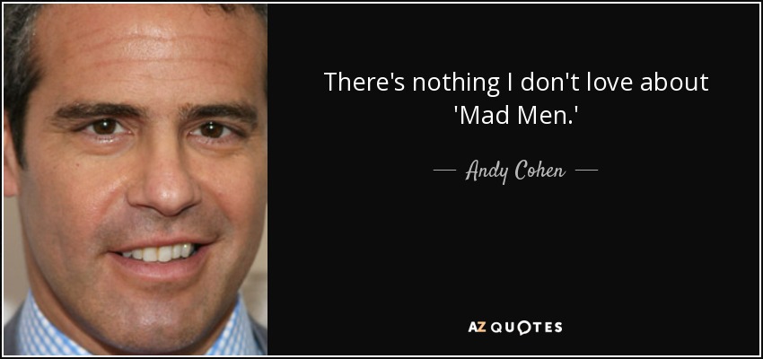 There's nothing I don't love about 'Mad Men.' - Andy Cohen