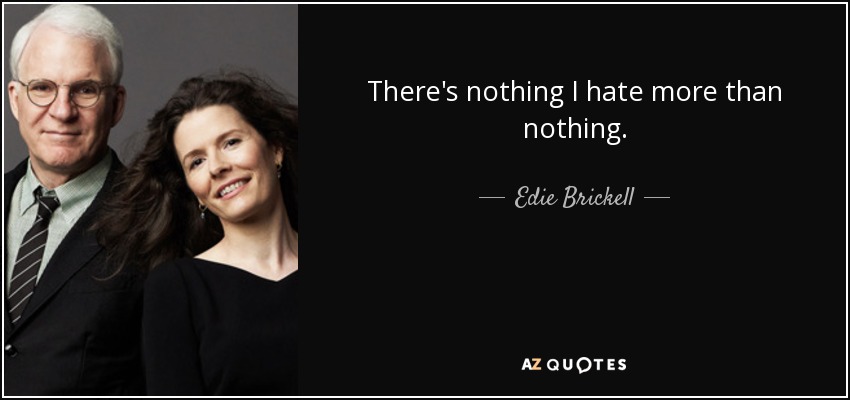 There's nothing I hate more than nothing. - Edie Brickell