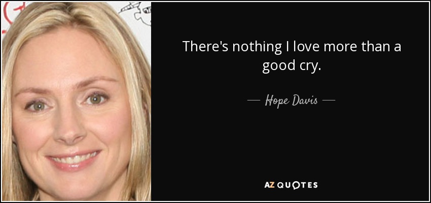 There's nothing I love more than a good cry. - Hope Davis