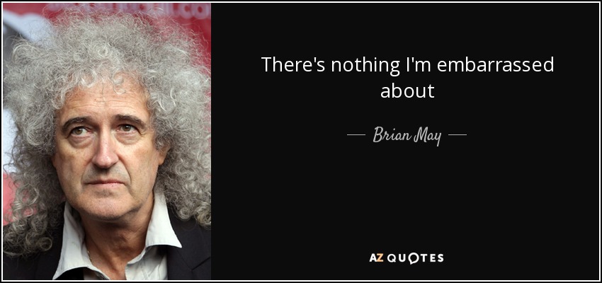 There's nothing I'm embarrassed about - Brian May