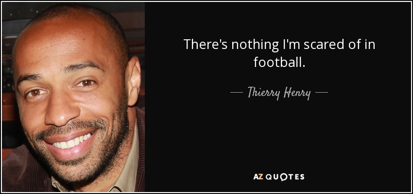 There's nothing I'm scared of in football. - Thierry Henry