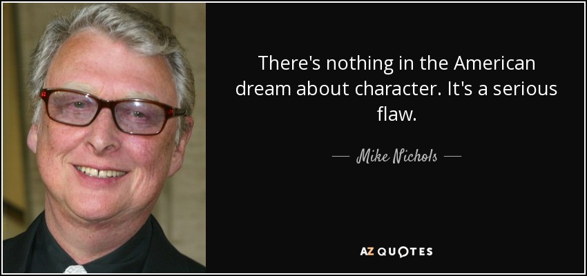 There's nothing in the American dream about character. It's a serious flaw. - Mike Nichols