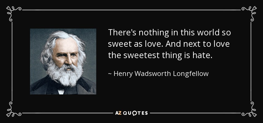 There's nothing in this world so sweet as love. And next to love the sweetest thing is hate. - Henry Wadsworth Longfellow