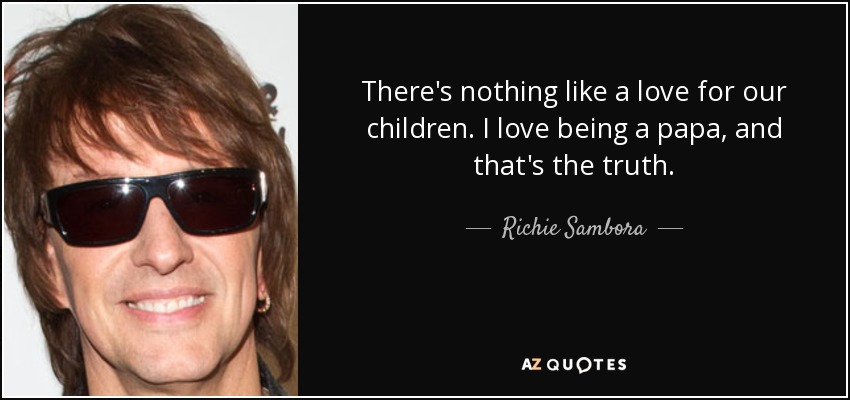 There's nothing like a love for our children. I love being a papa, and that's the truth. - Richie Sambora