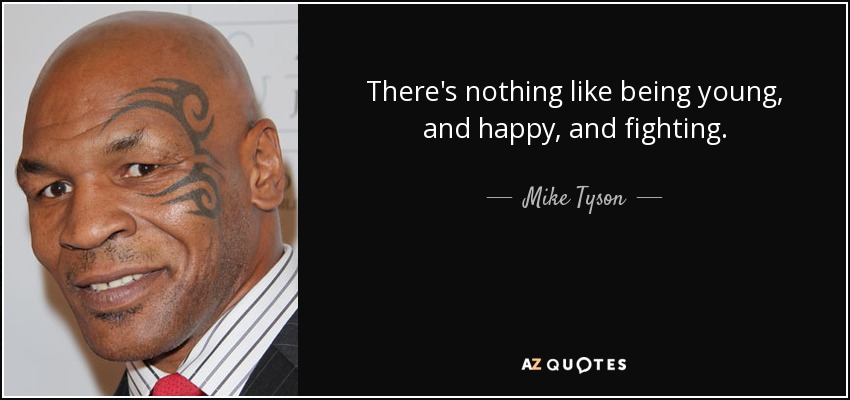 There's nothing like being young, and happy, and fighting. - Mike Tyson