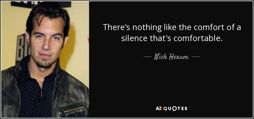 There's nothing like the comfort of a silence that's comfortable. - Nick Hexum