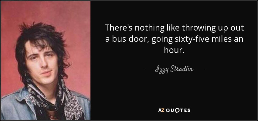There's nothing like throwing up out a bus door, going sixty-five miles an hour. - Izzy Stradlin