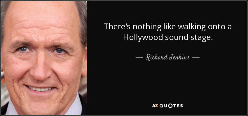 There's nothing like walking onto a Hollywood sound stage. - Richard Jenkins