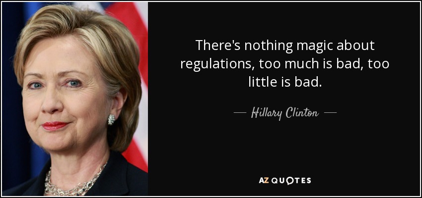 There's nothing magic about regulations, too much is bad, too little is bad. - Hillary Clinton