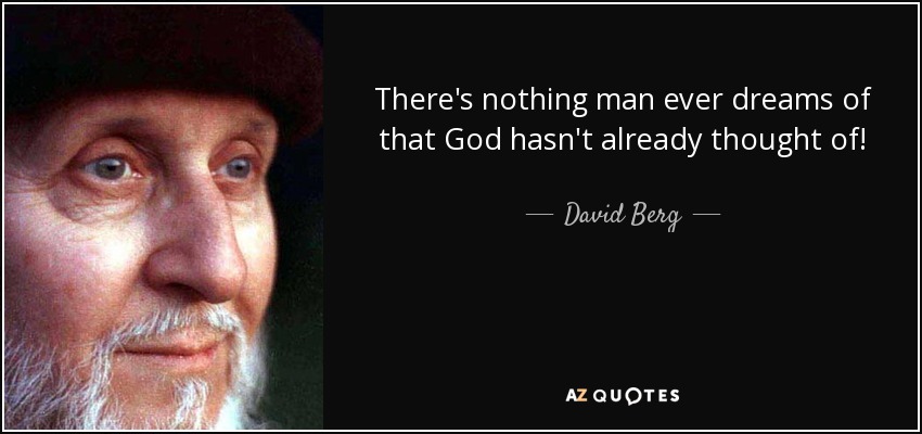 There's nothing man ever dreams of that God hasn't already thought of! - David Berg