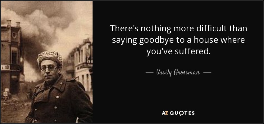 There's nothing more difficult than saying goodbye to a house where you've suffered. - Vasily Grossman