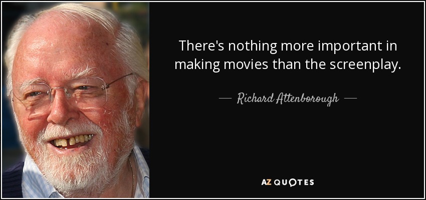 There's nothing more important in making movies than the screenplay. - Richard Attenborough