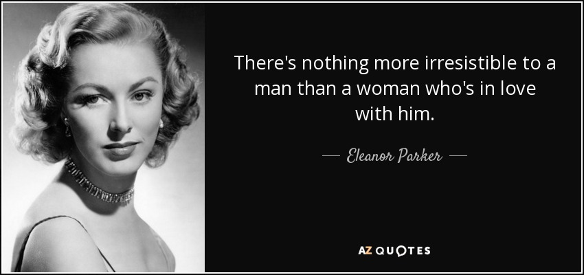 There's nothing more irresistible to a man than a woman who's in love with him. - Eleanor Parker