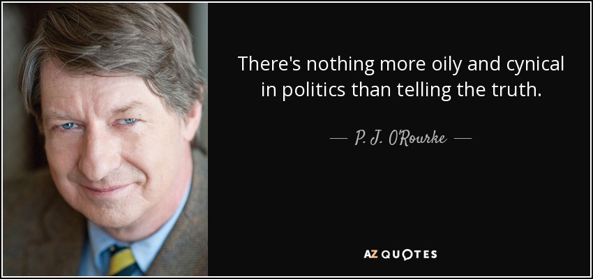 There's nothing more oily and cynical in politics than telling the truth. - P. J. O'Rourke