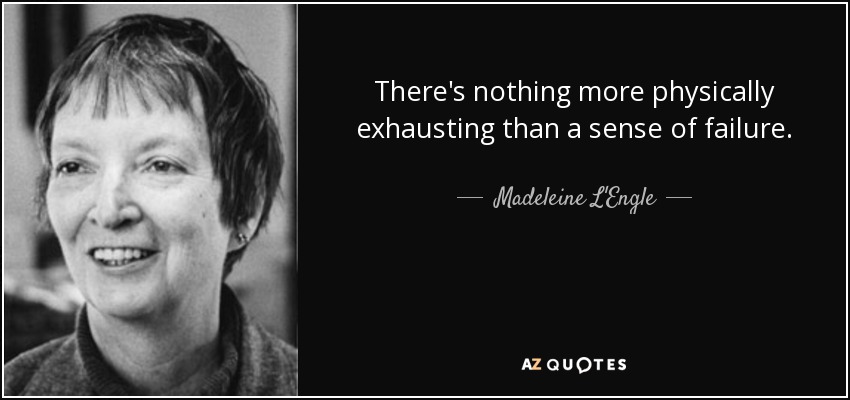 There's nothing more physically exhausting than a sense of failure. - Madeleine L'Engle