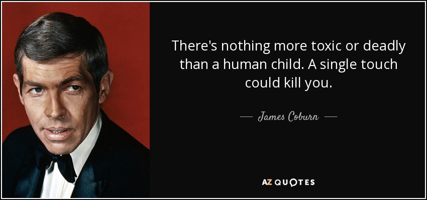 There's nothing more toxic or deadly than a human child. A single touch could kill you. - James Coburn