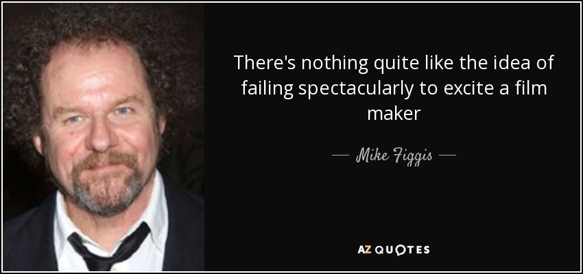 There's nothing quite like the idea of failing spectacularly to excite a film maker - Mike Figgis