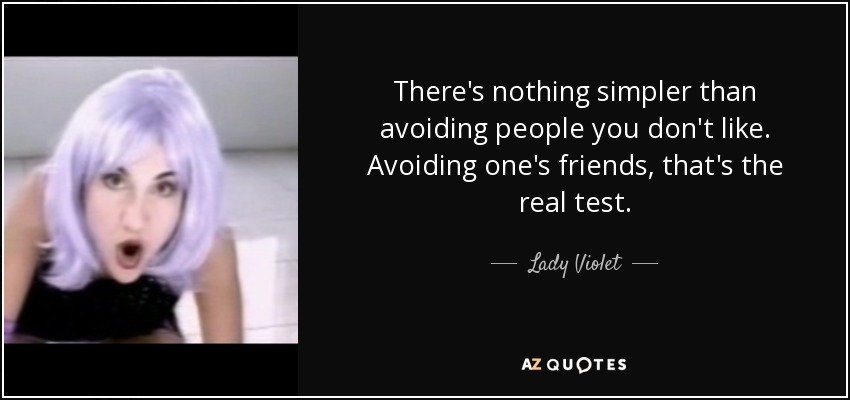 There's nothing simpler than avoiding people you don't like. Avoiding one's friends, that's the real test. - Lady Violet